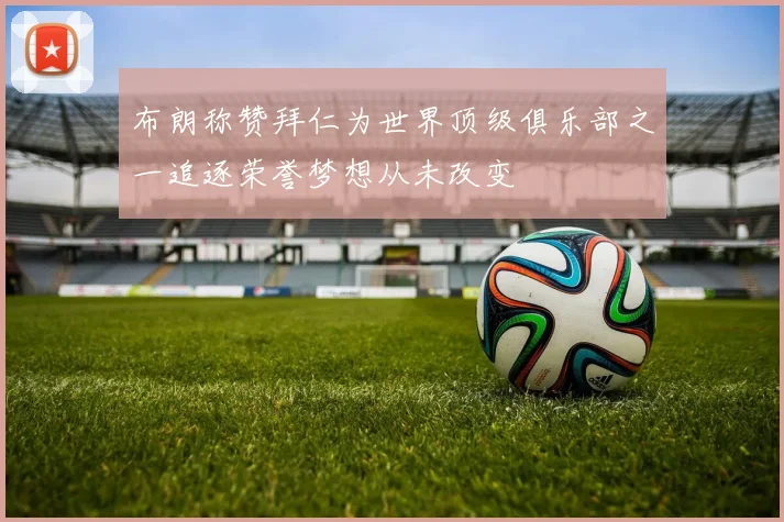 布朗称赞拜仁为世界顶级俱乐部之一追逐荣誉梦想从未改变