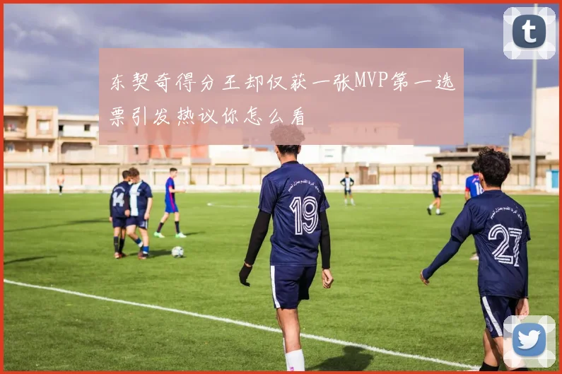 东契奇得分王却仅获一张MVP第一选票引发热议你怎么看