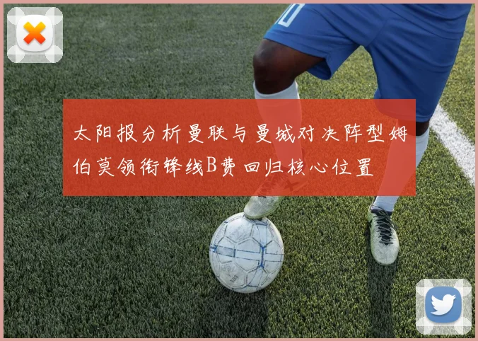 太阳报分析曼联与曼城对决阵型姆伯莫领衔锋线B费回归核心位置