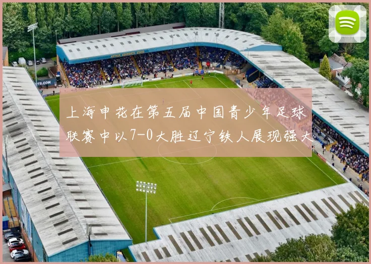 上海申花在第五届中国青少年足球联赛中以7-0大胜辽宁铁人展现强大实力