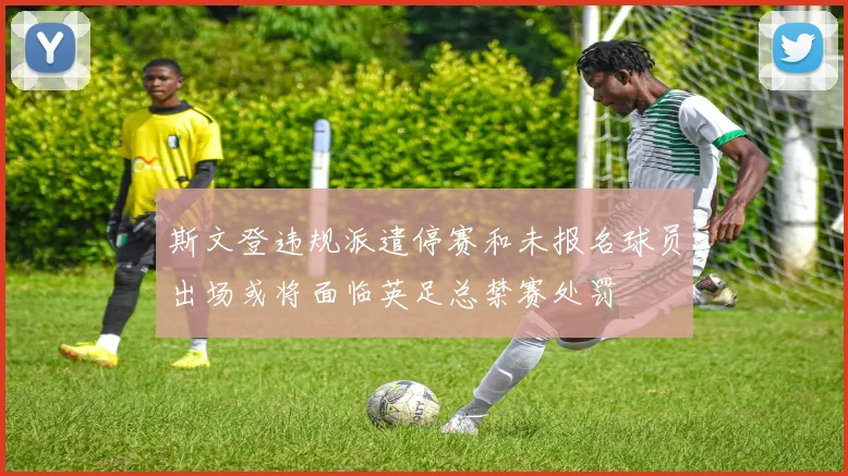 斯文登违规派遣停赛和未报名球员出场或将面临英足总禁赛处罚