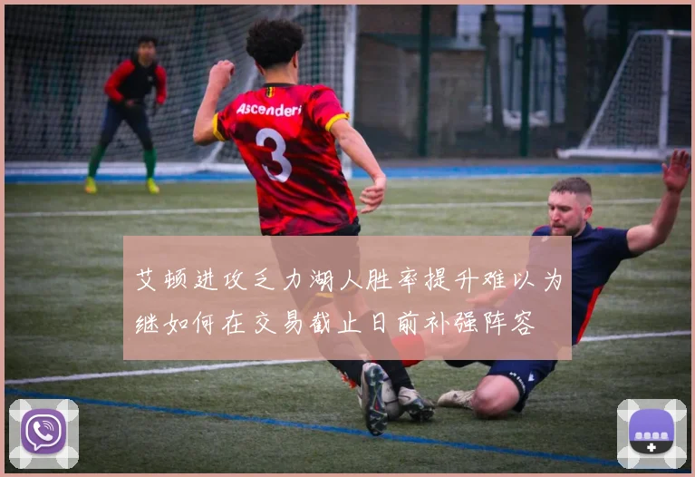 艾顿进攻乏力湖人胜率提升难以为继如何在交易截止日前补强阵容