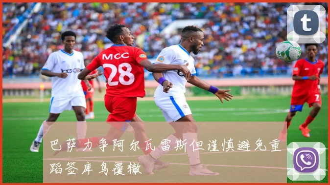 巴萨力争阿尔瓦雷斯但谨慎避免重蹈签库鸟覆辙