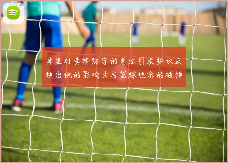 库里对黄蜂防守的看法引发热议反映出他的影响力与篮球理念的碰撞