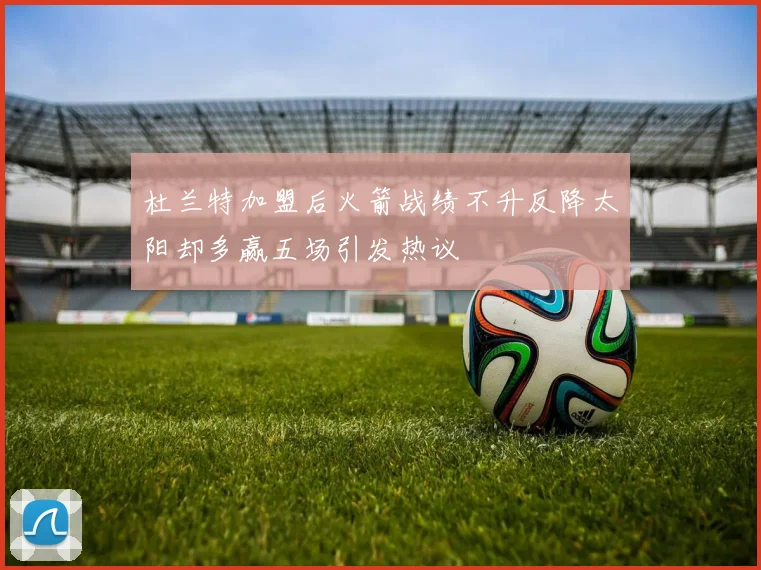 杜兰特加盟后火箭战绩不升反降太阳却多赢五场引发热议