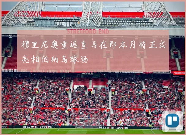 穆里尼奥重返皇马在即本月将正式亮相伯纳乌球场