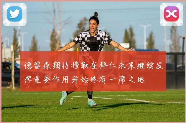 德雷森期待穆勒在拜仁未来继续发挥重要作用并始终有一席之地