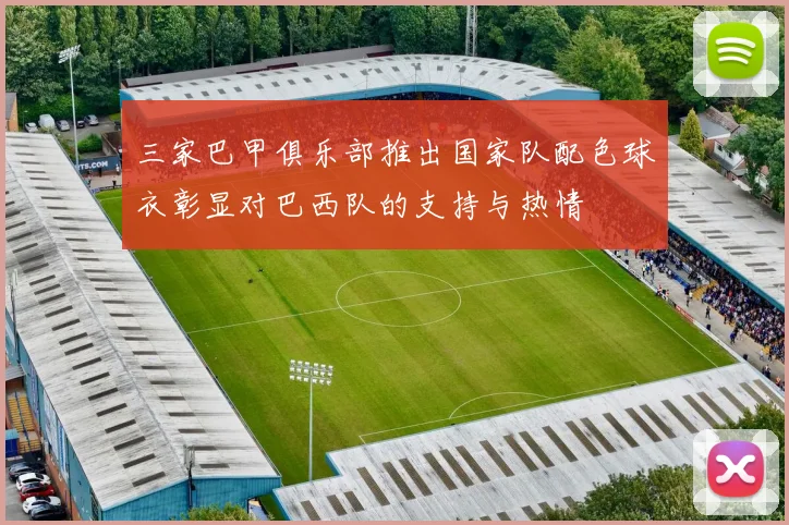 三家巴甲俱乐部推出国家队配色球衣彰显对巴西队的支持与热情